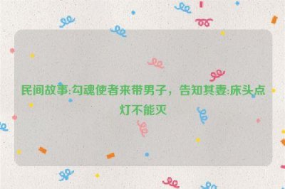 ​民间故事:勾魂使者来带男子，告知其妻:床头点灯不能灭