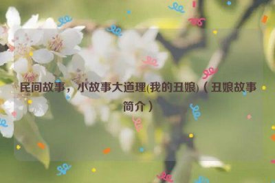 ​民间故事，小故事大道理(我的丑娘)（丑娘故事简介）
