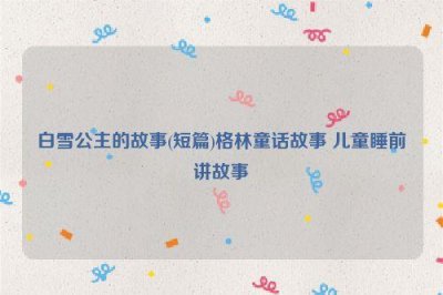 ​白雪公主的故事(短篇)格林童话故事 儿童睡前讲故事