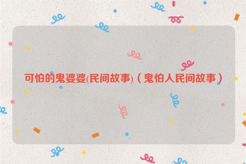 可怕的鬼婆婆(民间故事)(鬼怕人民间故事)