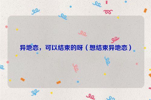 异地恋,可以结束的呀(想结束异地恋)