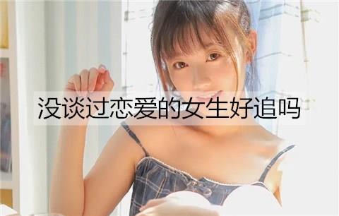 没谈过恋爱的女生好追吗1