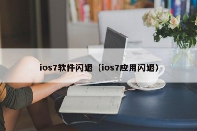 ​ios7软件闪退（ios7应用闪退）