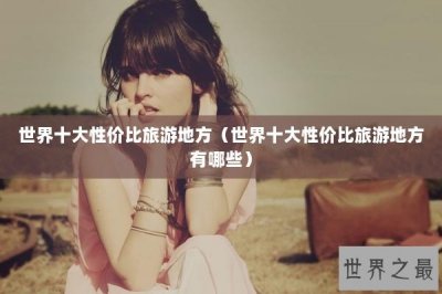 ​世界十大性价比旅游地方（世界十大性价比旅游地方有哪些）