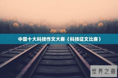 ​中国十大科技作文大赛（科技征文比赛）