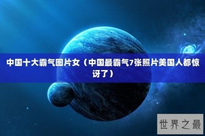 ​中国十大霸气图片女（中国最霸气7张照片美国人都惊讶了）
