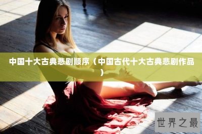 ​中国十大古典悲剧顺序（中国古代十大古典悲剧作品）