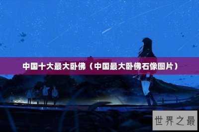 ​中国十大最大卧佛（中国最大卧佛石像图片）