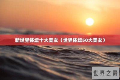 ​新世界体坛十大美女（世界体坛50大美女）