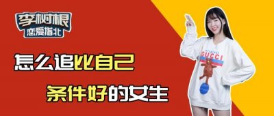 ​怎么追比自己优秀的女生，怎么追到比自己价值高的女生