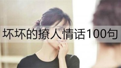 ​坏坏的撩人情话100句，女人最爱听的肉麻情话