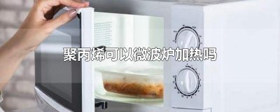 ​聚丙烯可以微波炉加热吗