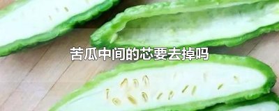 ​苦瓜中间的芯要去掉吗