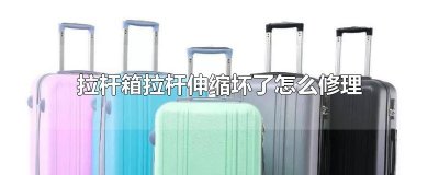 ​拉杆箱拉杆伸缩坏了怎么修理