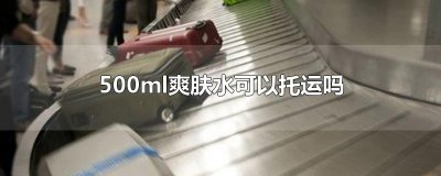 ​500ml爽肤水可以托运吗