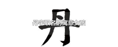 ​丹字取名的寓意女孩