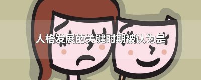 ​人格发展的关键时期被认为是