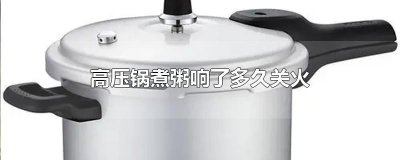 ​高压锅煮粥响了多久关火