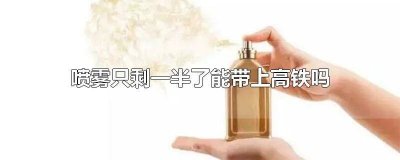 ​喷雾用一半能带上高铁吗 喷雾还剩一点可以带上高铁吗
