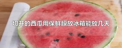 ​切开西瓜用保鲜膜封起来放冰箱保鲜多长时间不能吃 切了的西瓜用保鲜膜包好放冰
