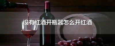 ​没有红酒开瓶器怎么开红酒