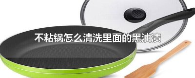 ​不粘锅怎么清洗里面的黑油渍