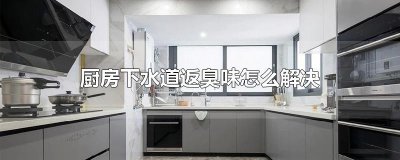 ​厨房下水道返臭味怎么解决