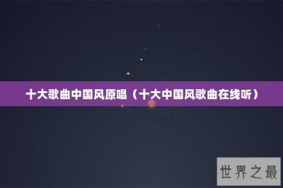 ​十大歌曲中国风原唱（十大中国风歌曲在线听）