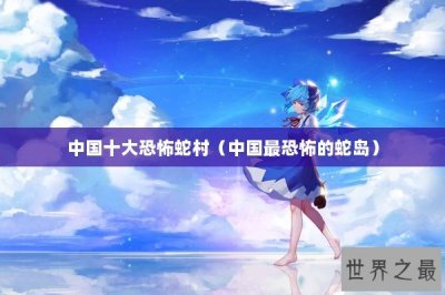 ​中国十大恐怖蛇村（中国最恐怖的蛇岛）