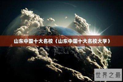 ​山东中国十大名校（山东中国十大名校大学）