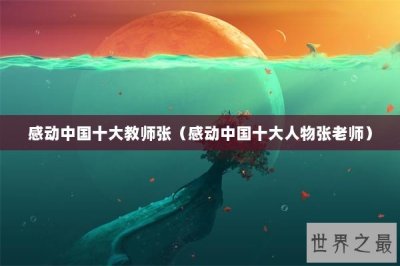 ​感动中国十大教师张（感动中国十大人物张老师）