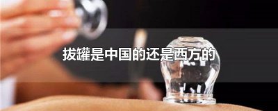 ​拔罐是中国的还是西方的