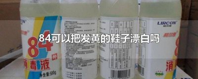 ​84可以把发黄的鞋变白吗 白鞋变黄能用84吗