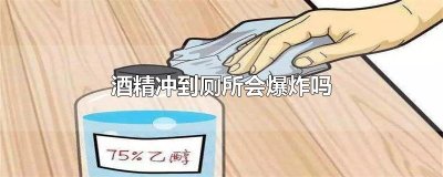 ​酒精冲到厕所会爆炸吗