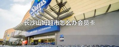 ​长沙山姆超市怎么办会员卡