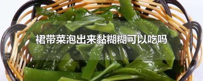 ​裙带菜泡出来黏糊糊可以吃吗