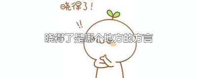 ​晓得了是哪个地方的方言