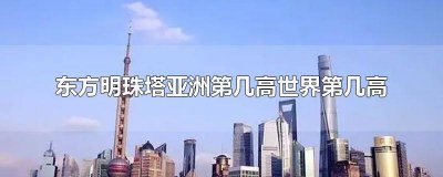 ​东方明珠是世界第几高亚洲第几高 东方明珠塔多高世界第几