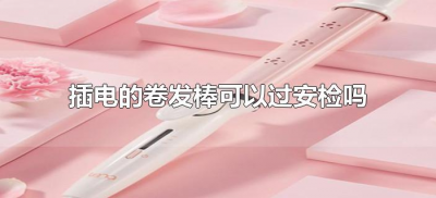 ​插电的卷发棒可以过安检吗（插电卷发棒能过高铁安检吗）