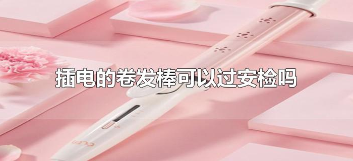 插电的卷发棒可以过安检吗 插电的卷发棒可以过安检吗