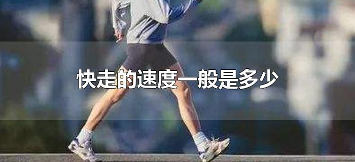 快走的速度一般是多少 快走的速度一般是多少