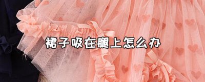 ​裙子吸在腿上是什么原因 裙子吸在腿上怎么办