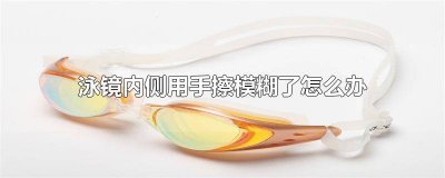 ​泳镜擦不干净,总是模糊怎么回事 泳镜用手摸了怎么办