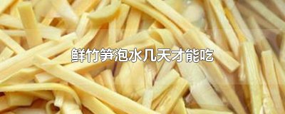 ​鲜竹笋泡水几天才能吃