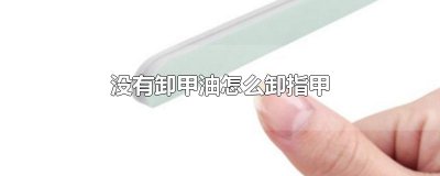 ​没有卸甲油怎么卸指甲